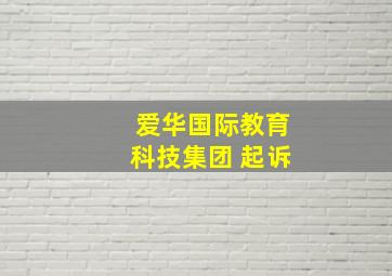 爱华国际教育科技集团 起诉